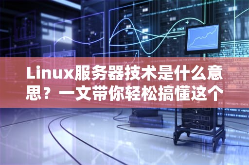 Linux服务器技术是什么意思？一文带你轻松搞懂这个“技术宅”的核心秘密！