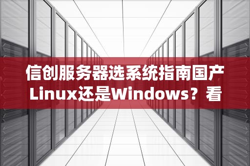 信创服务器选系统指南国产Linux还是Windows？看完这篇不纠结！