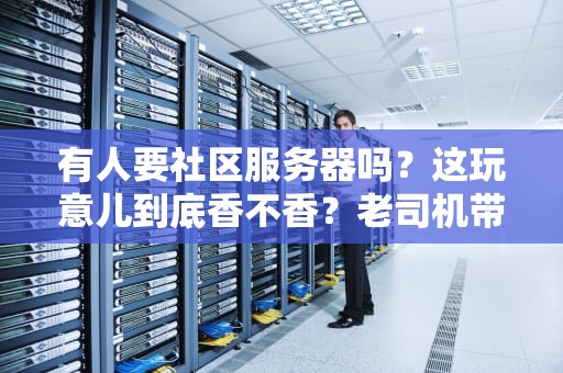有人要社区服务器吗？这玩意儿到底香不香？老司机带你避坑选神机！