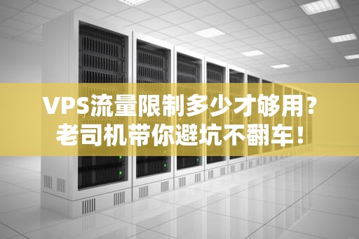 VPS流量限制多少才够用？老司机带你避坑不翻车！