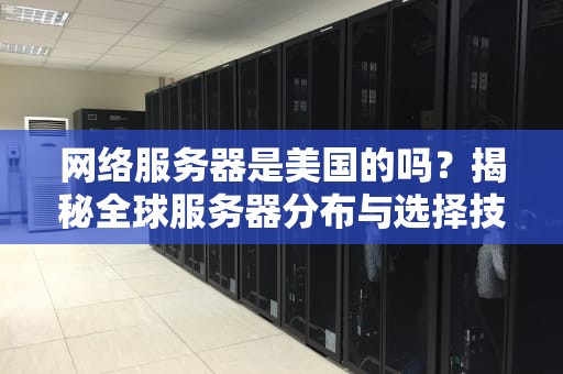 网络服务器是美国的吗？揭秘全球服务器分布与选择技巧！