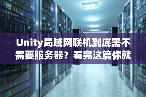 Unity局域网联机到底需不需要服务器？看完这篇你就懂了！