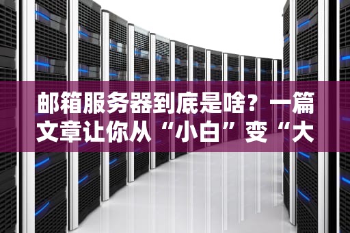 邮箱服务器到底是啥？一篇文章让你从“小白”变“大神”！