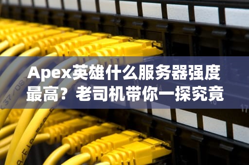 Apex英雄什么服务器强度最高？老司机带你一探究竟！
