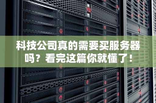 科技公司真的需要买服务器吗？看完这篇你就懂了！