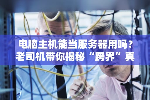 电脑主机能当服务器用吗？老司机带你揭秘“跨界”真相！
