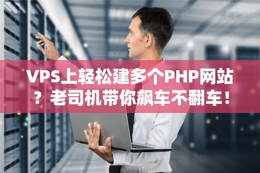 VPS上轻松建多个PHP网站？老司机带你飙车不翻车！