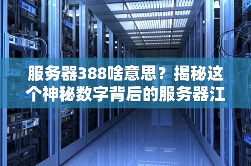 服务器388啥意思？揭秘这个神秘数字背后的服务器江湖！