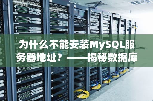 为什么不能安装MySQL服务器地址？——揭秘数据库安装的“神秘禁区”