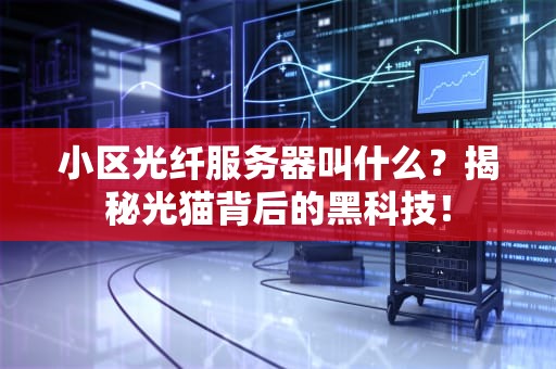 小区光纤服务器叫什么？揭秘光猫背后的黑科技！