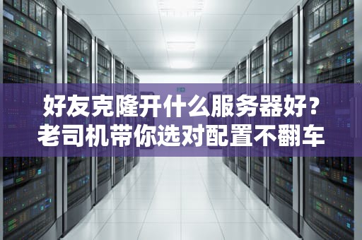好友克隆开什么服务器好？老司机带你选对配置不翻车！