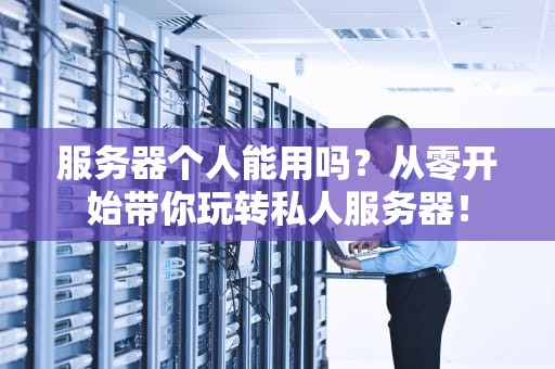 服务器个人能用吗？从零开始带你玩转私人服务器！