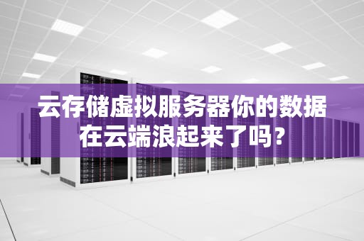 云存储虚拟服务器你的数据在云端浪起来了吗？