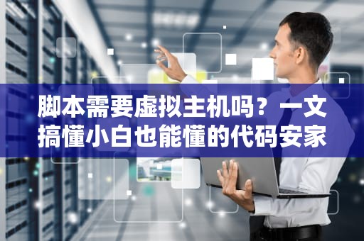脚本需要虚拟主机吗？一文搞懂小白也能懂的代码安家指南！