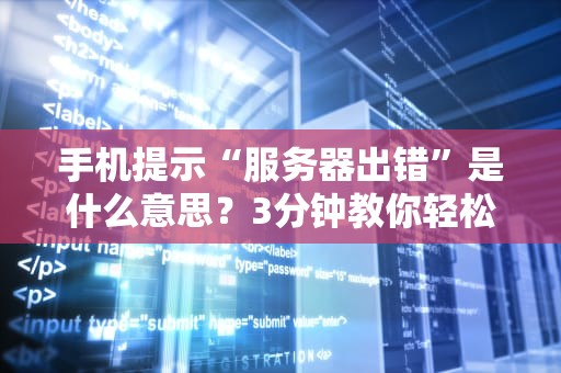 手机提示“服务器出错”是什么意思？3分钟教你轻松搞定！