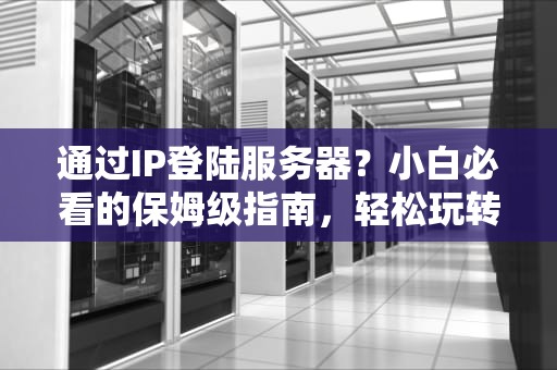 通过IP登陆服务器？小白必看的保姆级指南，轻松玩转远程连接！
