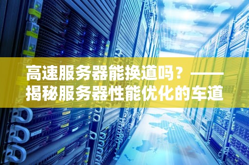 高速服务器能换道吗？——揭秘服务器性能优化的车道切换术