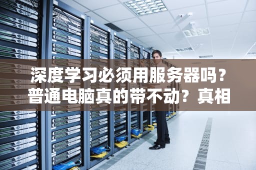 深度学习必须用服务器吗？普通电脑真的带不动？真相让你笑出声！
