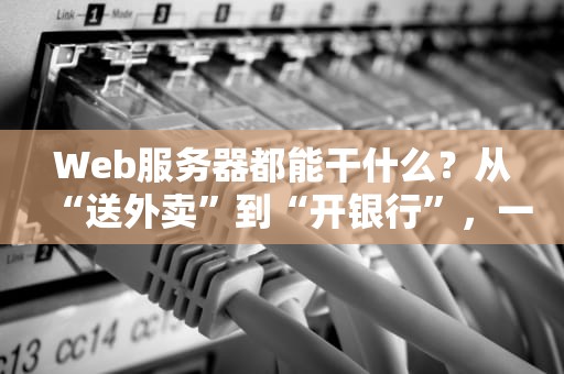 Web服务器都能干什么？从“送外卖”到“开银行”，一文读懂它的十八般武艺！