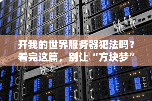 开我的世界服务器犯法吗？看完这篇，别让“方块梦”变“铁窗泪”！