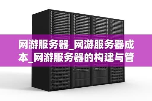 网游服务器_网游服务器成本_网游服务器的构建与管理