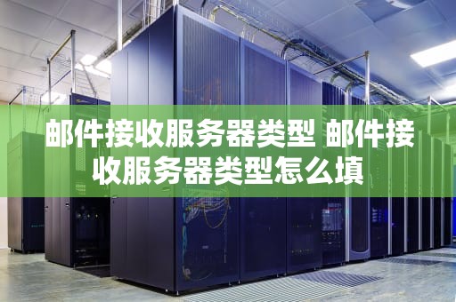 邮件接收服务器类型 邮件接收服务器类型怎么填
