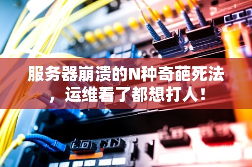 服务器崩溃的N种奇葩死法，运维看了都想打人！