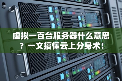 虚拟一百台服务器什么意思？一文搞懂云上分身术！