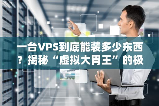 一台VPS到底能装多少东西？揭秘“虚拟大胃王”的极限操作！
