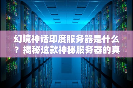 幻境神话印度服务器是什么？揭秘这款神秘服务器的真实性能！