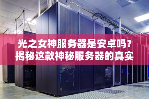 光之女神服务器是安卓吗？揭秘这款神秘服务器的真实身份！