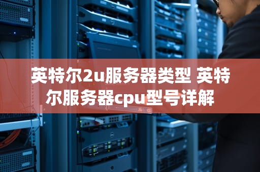 英特尔2u服务器类型 英特尔服务器cpu型号详解