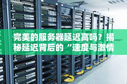 完美的服务器延迟高吗？揭秘延迟背后的“速度与激情”