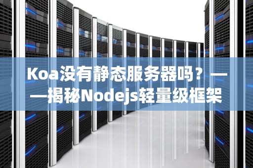 Koa没有静态服务器吗？——揭秘Nodejs轻量级框架的静态资源处理之道