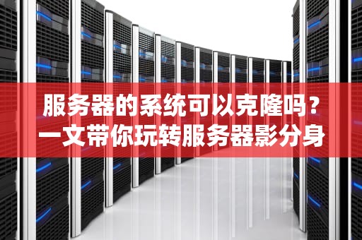 服务器的系统可以克隆吗？一文带你玩转服务器影分身术！