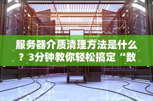 服务器介质清理方法是什么？3分钟教你轻松搞定“数据大扫除”！