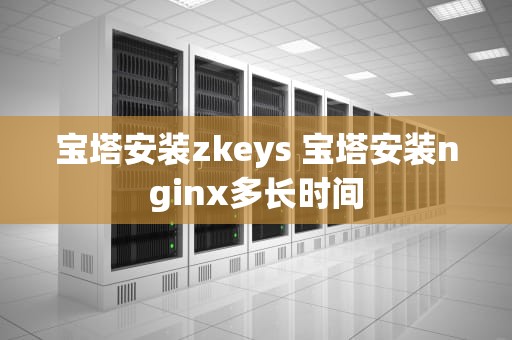 宝塔安装zkeys 宝塔安装nginx多长时间