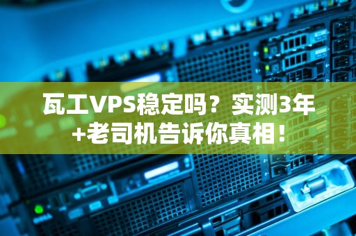 瓦工VPS稳定吗？实测3年+老司机告诉你真相！
