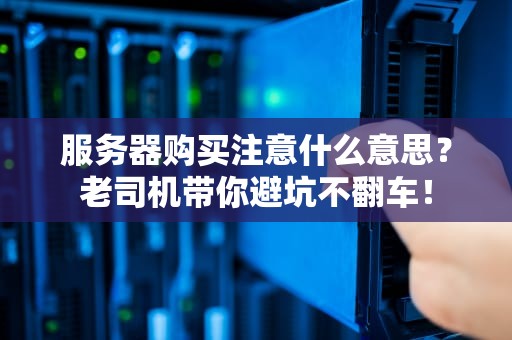 服务器购买注意什么意思？老司机带你避坑不翻车！