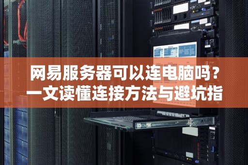 网易服务器可以连电脑吗？一文读懂连接方法与避坑指南！