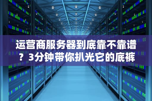 运营商服务器到底靠不靠谱？3分钟带你扒光它的底裤！