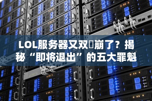 LOL服务器又双叒崩了？揭秘“即将退出”的五大罪魁祸首！