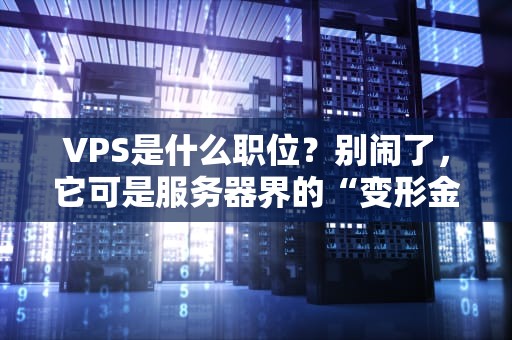 VPS是什么职位？别闹了，它可是服务器界的“变形金刚”！