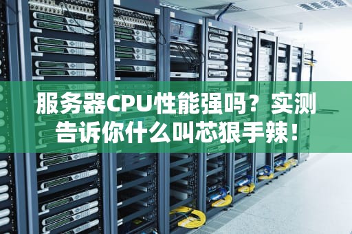 服务器CPU性能强吗？实测告诉你什么叫芯狠手辣！