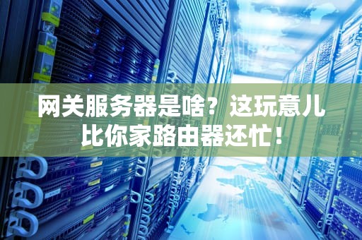 网关服务器是啥？这玩意儿比你家路由器还忙！