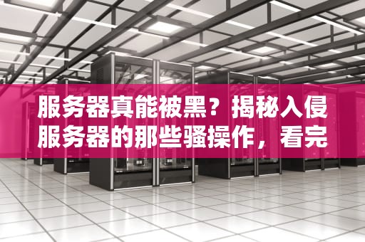 服务器真能被黑？揭秘入侵服务器的那些骚操作，看完直呼内行！