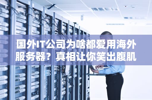 国外IT公司为啥都爱用海外服务器？真相让你笑出腹肌！