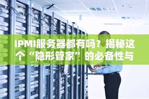 IPMI服务器都有吗？揭秘这个“隐形管家”的必备性与选购指南！