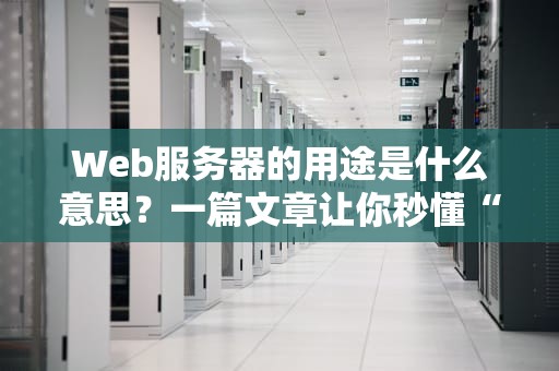 Web服务器的用途是什么意思？一篇文章让你秒懂“网络大管家”的日常！
