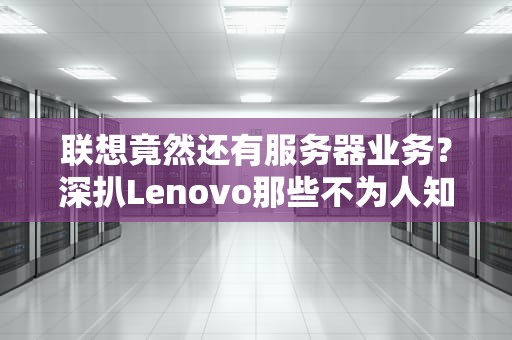 联想竟然还有服务器业务？深扒Lenovo那些不为人知的硬核操作！